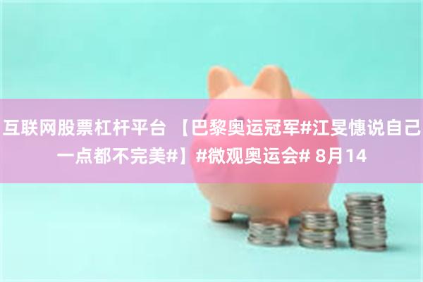 互联网股票杠杆平台 【巴黎奥运冠军#江旻憓说自己一点都不完美#】#微观奥运会# 8月14