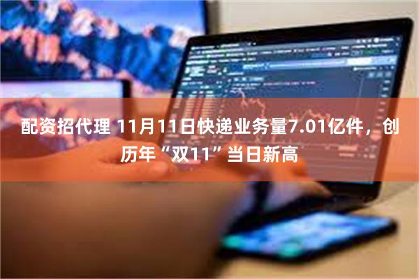 配资招代理 11月11日快递业务量7.01亿件，创历年“双11”当日新高