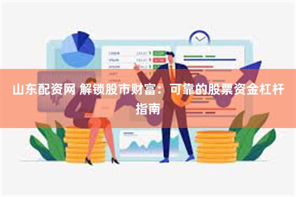 山东配资网 解锁股市财富：可靠的股票资金杠杆指南