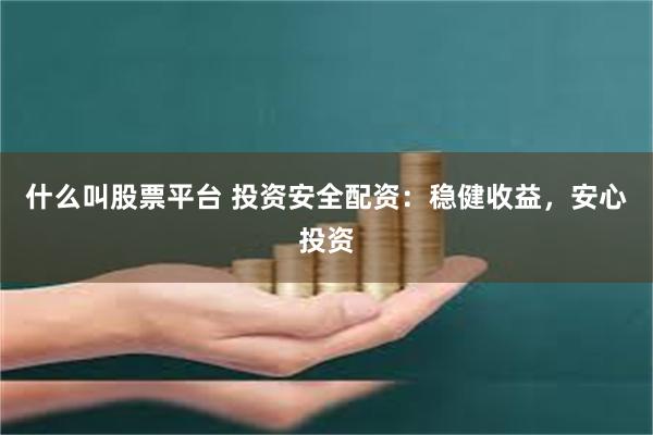 什么叫股票平台 投资安全配资：稳健收益，安心投资