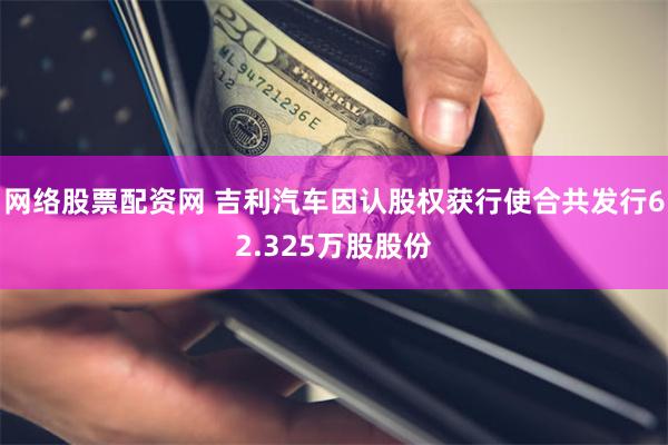 网络股票配资网 吉利汽车因认股权获行使合共发行62.325万股股份