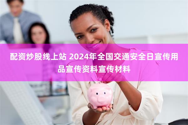 配资炒股线上站 2024年全国交通安全日宣传用品宣传资料宣传材料