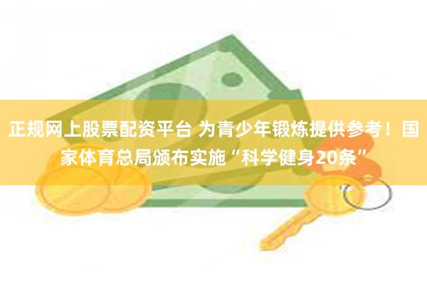 正规网上股票配资平台 为青少年锻炼提供参考！国家体育总局颁布实施“科学健身20条”