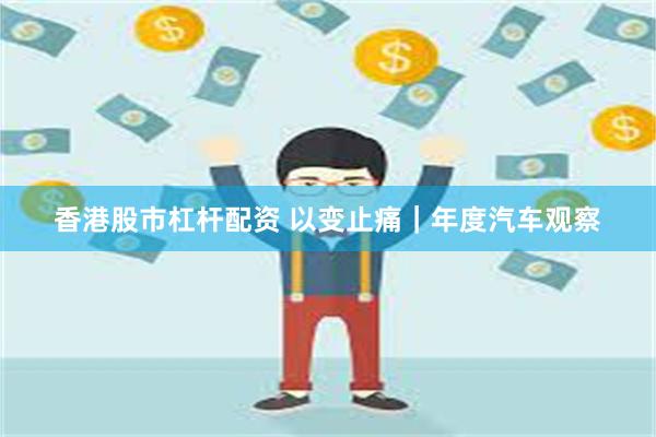 香港股市杠杆配资 以变止痛｜年度汽车观察