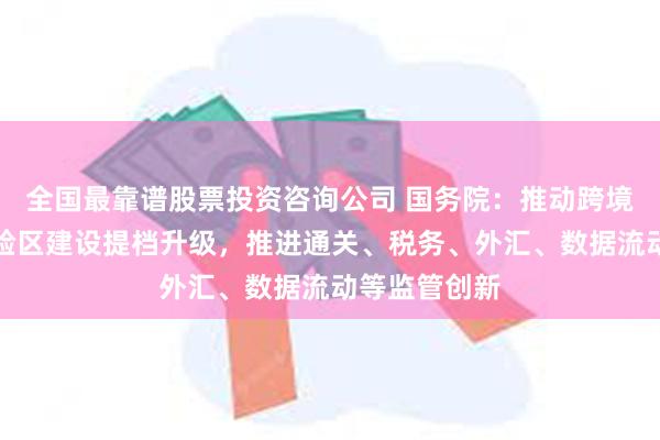 全国最靠谱股票投资咨询公司 国务院：推动跨境电商综合试验区建设提档升级，推进通关、税务、外汇、数据流动等监管创新