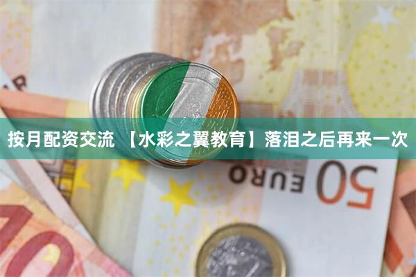 按月配资交流 【水彩之翼教育】落泪之后再来一次