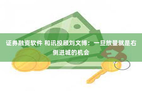 证券融资软件 和讯投顾刘文博：一旦放量就是右侧进城的机会