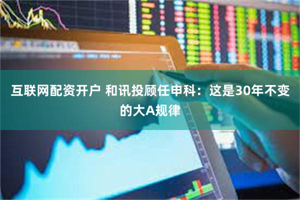 互联网配资开户 和讯投顾任申科：这是30年不变的大A规律