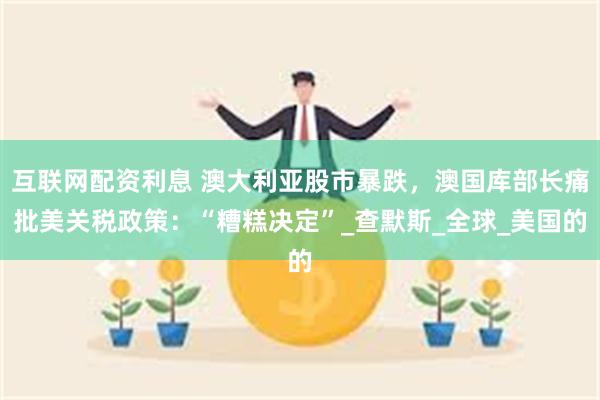 互联网配资利息 澳大利亚股市暴跌，澳国库部长痛批美关税政策：“糟糕决定”_查默斯_全球_美国的