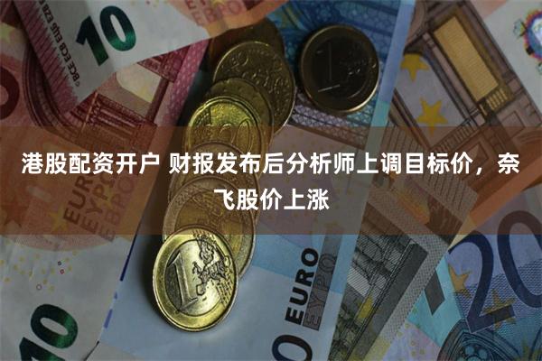 港股配资开户 财报发布后分析师上调目标价，奈飞股价上涨