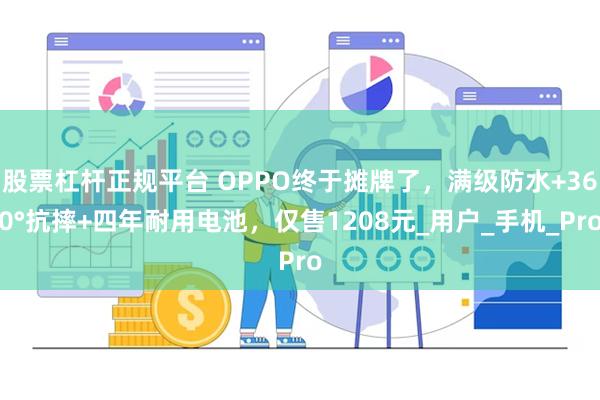 股票杠杆正规平台 OPPO终于摊牌了，满级防水+360°抗摔+四年耐用电池，仅售1208元_用户_手机_Pro