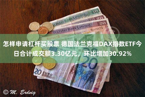 怎样申请杠杆买股票 德国法兰克福DAX指数ETF今日合计成交额3.30亿元，环比增加30.92%