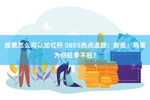股票怎么可以加杠杆 0805热点追踪：新低！鸡蛋为何旺季不旺？