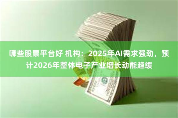 哪些股票平台好 机构：2025年AI需求强劲，预计2026年整体电子产业增长动能趋缓