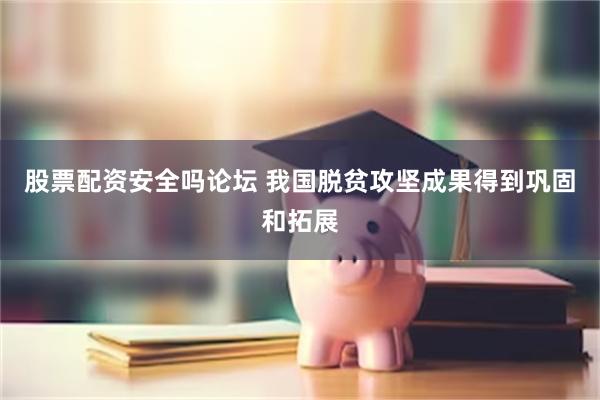 股票配资安全吗论坛 我国脱贫攻坚成果得到巩固和拓展
