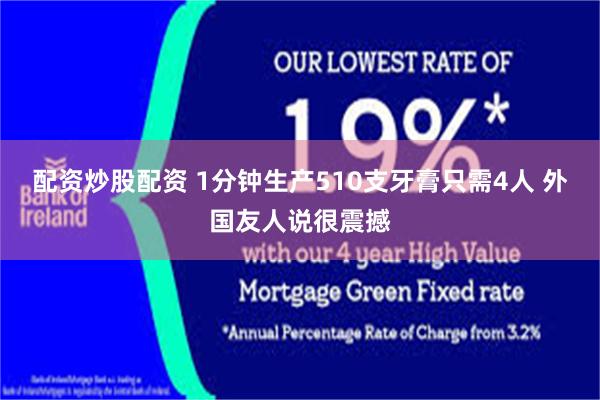 配资炒股配资 1分钟生产510支牙膏只需4人 外国友人说很震撼