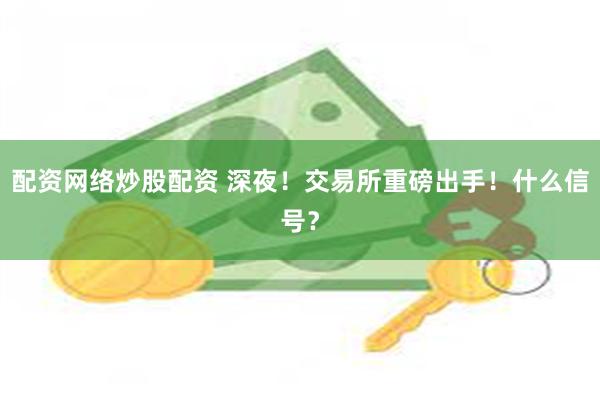 配资网络炒股配资 深夜！交易所重磅出手！什么信号？